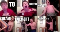 ТО ЧУВСТВО КОГДА СДЕЛАЛ ЕЛЕМЕНТ СВОЕЙ МЕЧТЫ