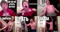 Ай ай ай срать хочу!!! аааааааааааа Быстрее С дороги Срать аааааа