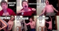 Джастин Бибер бля!!! пошел на хуй почему да ну нахуй щя прийду