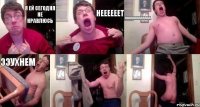 я ей сегодня не нравлюсь неееееет ааааааааааааа ээухнем  