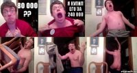 80 000 ?? Я купил его за 240 000    