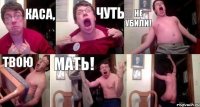 КАСА, ЧУТЬ НЕ УБИЛИ! ТВОЮ МАТЬ! 