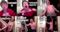 Я назвал ее "Большая подруга" а она обиделась это был комплимент ПРОСТИ БЛЯТЬ!!!