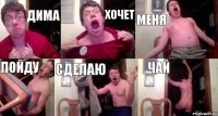 дима хочет меня пойду сделаю чай