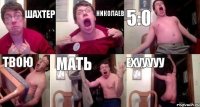 шахтер николаев 5:0 твою мать ехууууу