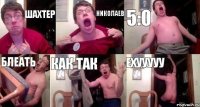 шахтер николаев 5:0 блеать КАК ТАК ехууууу