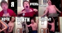 Я очень сильно хочу пойти гулять!!