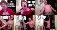 то самое чувство когда блять Валькова пишет ПОКА АРТУР