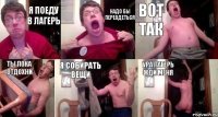 я поеду в лагерь надо бы переодеться вот так ты пока отдохни я собирать вещи УРА лагерь жди меня