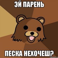 эй парень песка нехочеш?