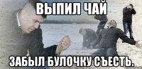 выпил чай забыл булочку съесть.