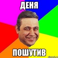 деня пошутив