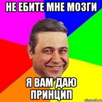 не ебите мне мозги я вам даю принцип