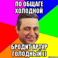 по общаге холодной бродит артур голодный ))