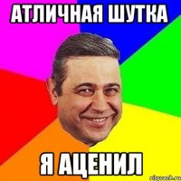 атличная шутка я аценил