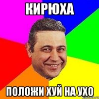 кирюха положи хуй на ухо