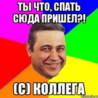 ты что, спать сюда пришел?! (с) коллега