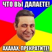 что вы далаете! ахахах, прекратите!