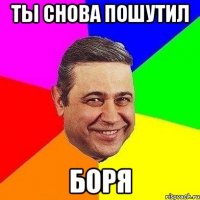 ты снова пошутил боря