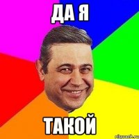 да я такой