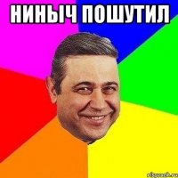 ниныч пошутил 