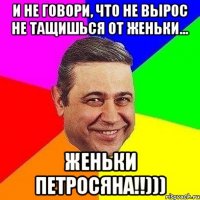 и не говори, что не вырос не тащишься от женьки... женьки петросяна!!)))