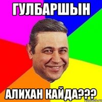 гулбаршын алихан кайда???