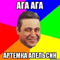 ага ага артемка апельсин