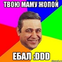 твою маму жопой ебал :ddd