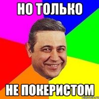 но только не покеристом