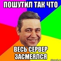 пошутил так что весь сервер засмеялся