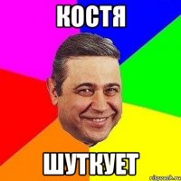 костя шуткует