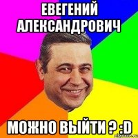 евегений александрович можно выйти ? :d