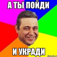 а ты пойди и укради