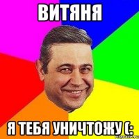 витяня я тебя уничтожу (: