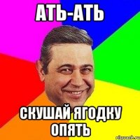 ать-ать скушай ягодку опять