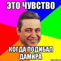 это чувство когда подибал дамира