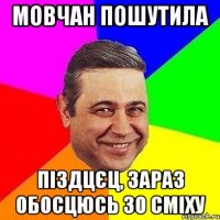 мовчан пошутила піздцєц, зараз обосцюсь зо сміху