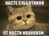 насте субботиной от насти ивановой:*