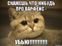 скажешь что-нибудь про варфейс - убью!!!