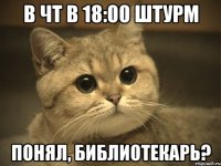 в чт в 18:00 штурм понял, библиотекарь?