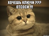 хочешь ключи ??? отсоси !!! 