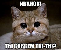 иванов! ты совсем тю-тю?