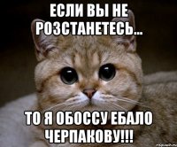 если вы не розстанетесь... то я обоссу ебало черпакову!!!