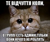 те відчуття коли, в группі єсть админі,тільки вони нічого не роблять