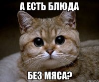 а есть блюда без мяса?