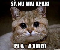 să nu mai apari pe așa video