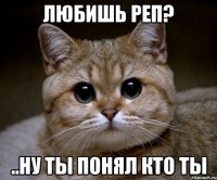 любишь реп? ..ну ты понял кто ты