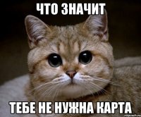 что значит тебе не нужна карта