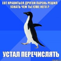 ЕОТ нравиться другой парень Решил узнать чем ты хуже него ? Устал перечислять